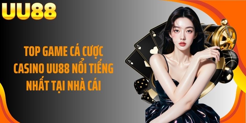 Top game cá cược casino UU88 nổi tiếng nhất tại nhà cái
