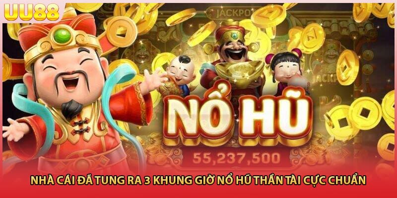 Nhà cái đã tung ra 3 khung giờ nổ hũ thần tài cực chuẩn